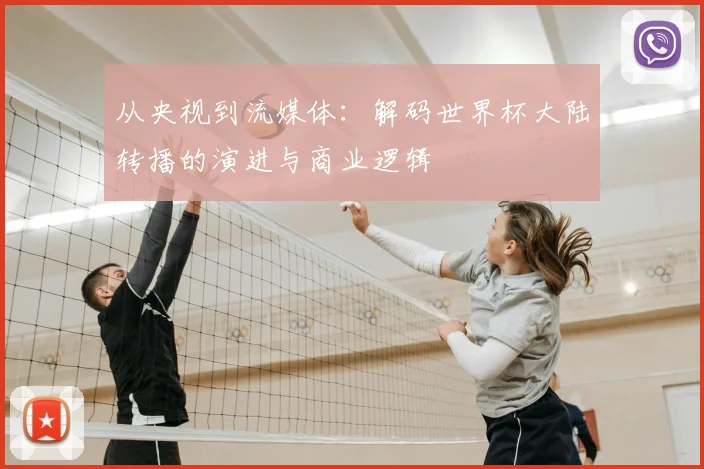 从央视到流媒体：解码世界杯大陆转播的演进与商业逻辑