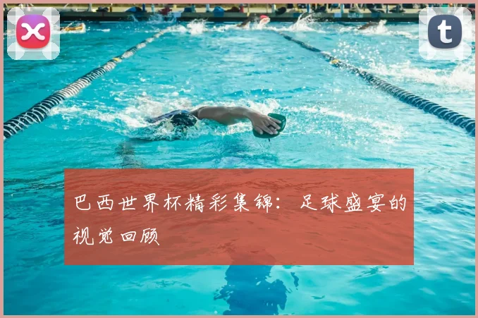 巴西世界杯精彩集锦：足球盛宴的视觉回顾