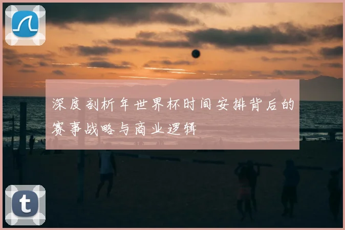 深度剖析年世界杯时间安排背后的赛事战略与商业逻辑
