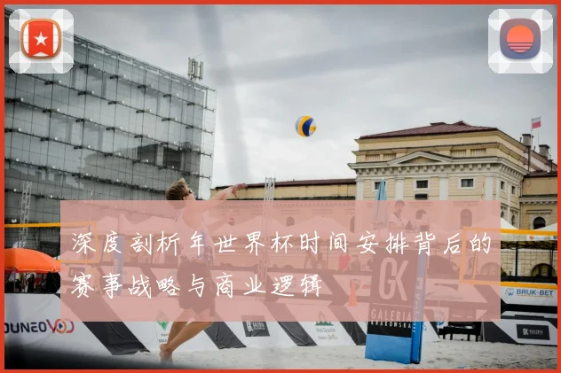 深度剖析年世界杯时间安排背后的赛事战略与商业逻辑