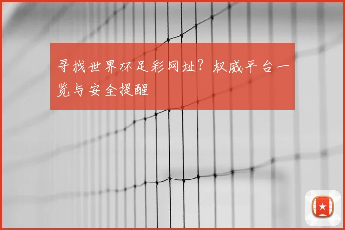 寻找世界杯足彩网址？权威平台一览与安全提醒