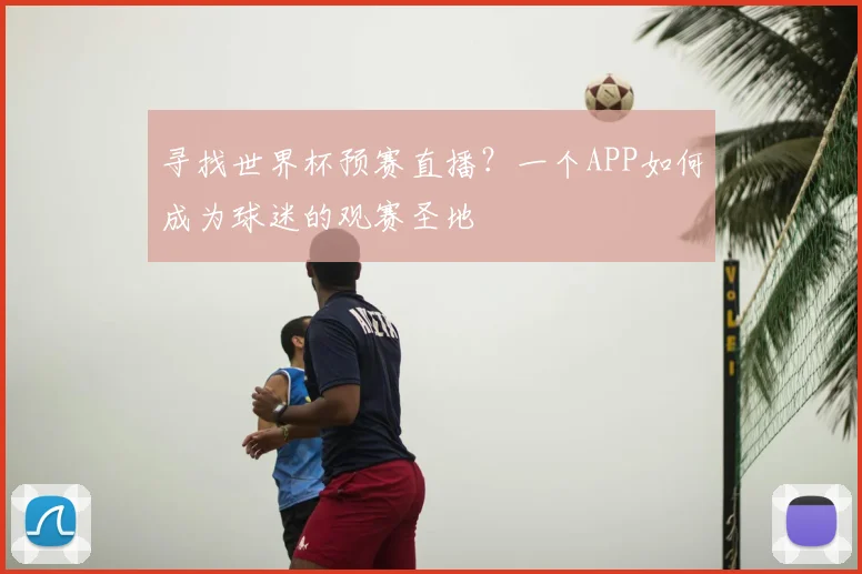 寻找世界杯预赛直播？一个APP如何成为球迷的观赛圣地